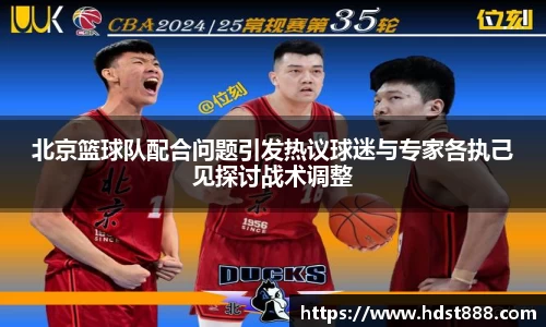 北京篮球队配合问题引发热议球迷与专家各执己见探讨战术调整